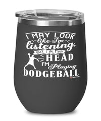 Funny Dodgeball Wine Glass I May Look Like I'm Listening But In My Head I'm Playing Dodgeball 12oz Stainless Steel Black