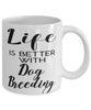 Funny Dog Breeder Mug Life Is Better With Dog Breeding Coffee Cup 11oz 15oz White