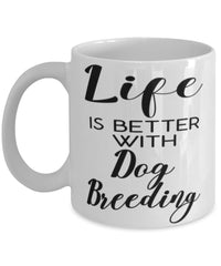 Funny Dog Breeder Mug Life Is Better With Dog Breeding Coffee Cup 11oz 15oz White