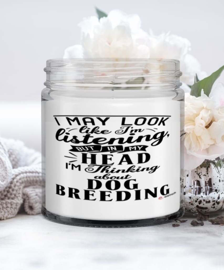Funny Dog Breeding Candle I May Look Like I'm Listening But In My Head I'm Thinking About Dog Breeding 9oz Vanilla Scented Candles Soy Wax