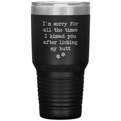 Funny Dog Cat Mom Dad Tumbler Im Sorry I Kissed You After Licking My Butt Laser Etched 30oz Stainless Steel Tumbler