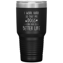 Funny Dog Mom Dad Tumbler I Work Hard So That My Dogs Can Have A Better Life Laser Etched 30oz Stainless Steel Tumbler