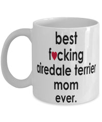 Funny Dog Mug B3st F-cking Airedale Terrier Mom Ever Coffee Mug White