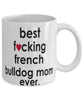 Funny Dog Mug B3st F-cking French Bulldog Mom Ever Coffee Mug White