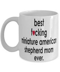 Funny Dog Mug B3st F-cking Miniature American Shepherd Mom Ever Coffee Mug White