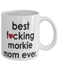 Funny Dog Mug B3st F-cking Morkie Mom Ever Coffee Cup White