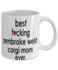 Funny Dog Mug B3st F-cking Pembroke Welsh Corgi Mom Ever Coffee Mug White