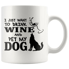 Funny Dog Mug I Just Want To Drink Wine And Pet My Dog 11oz White Coffee Mugs