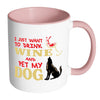 Funny Dog Mug I Just Want To Drink Wine And Pet My White 11oz Accent Coffee Mugs