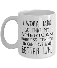 Funny Dog Mug I Work Hard So That My American Hairless Terrier Can Have A Better Life Coffee Mug 11oz White