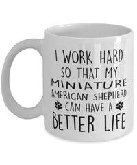 Funny Dog Mug I Work Hard So That My Miniature American Shepherd Can Have A Better Life Coffee Mug 11oz White