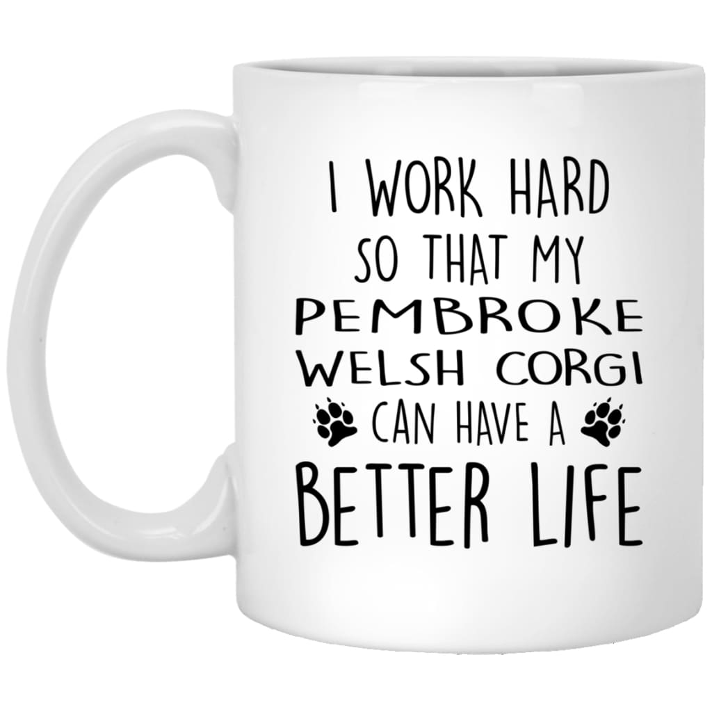 Funny Dog Mug I Work Hard So That My Pembroke Welsh Corgi Can Have A Better Life Coffee Mug 11oz White XP8434