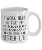 Funny Dog Mug I Work Hard So That My Standard Schnauzer Can Have A Better Life Coffee Mug 11oz White