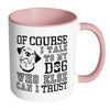 Funny Dog Mug Of Course I Talk To My Dog White 11oz Accent Coffee Mugs