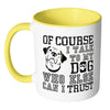 Funny Dog Mug Of Course I Talk To My Dog White 11oz Accent Coffee Mugs