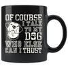 Funny Dog Mug Of Course I Talk To My Dog Who Else Can I 11oz Black Coffee Mugs
