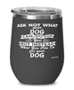 Funny Dog Wine Glass Ask Not What Your Dog Can Do For You 12oz Stainless Steel Black