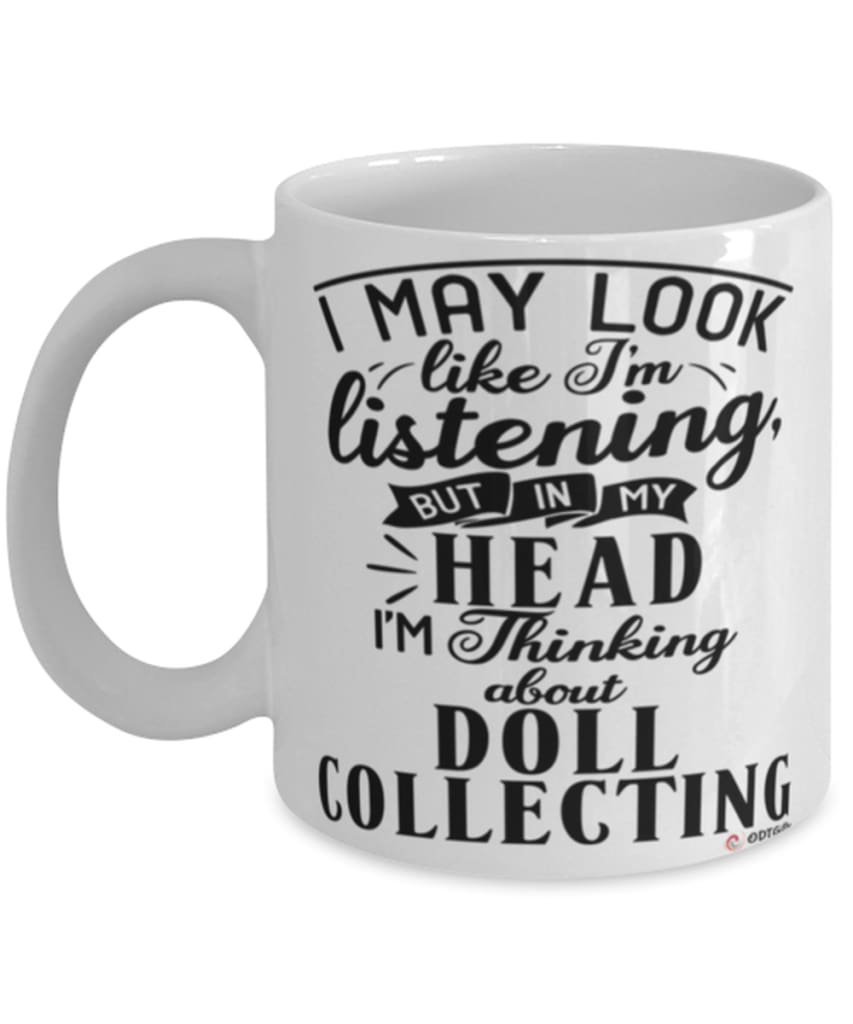 Funny Doll Collecting Mug I May Look Like I'm Listening But In My Head I'm Thinking About Doll Collecting Coffee Cup White