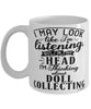 Funny Doll Collecting Mug I May Look Like I'm Listening But In My Head I'm Thinking About Doll Collecting Coffee Cup White