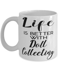 Funny Doll Collector Mug Life Is Better With Doll Collecting Coffee Cup 11oz 15oz White