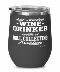 Funny Doll Collector Wine Glass Just Another Wine Drinker With A Doll Collecting Problem 12oz Stainless Steel Black