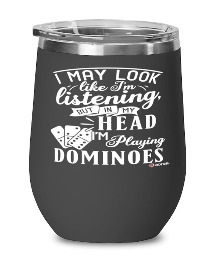 Funny Dominoes Wine Glass I May Look Like I'm Listening But In My Head I'm Playing Dominoes 12oz Stainless Steel Black