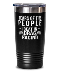 Funny Drag Racer Tumbler Tears Of The People I Beat In Drag Racing Tumbler 20oz Stainless Steel