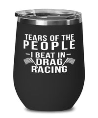 Funny Drag Racer Wine Tumbler Tears Of The People I Beat In Drag Racing Stemless Wine Glass 12oz Stainless Steel