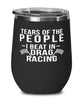 Funny Drag Racer Wine Tumbler Tears Of The People I Beat In Drag Racing Stemless Wine Glass 12oz Stainless Steel