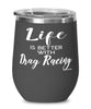 Funny Drag Racing Wine Glass Life Is Better With Drag Racing 12oz Stainless Steel Black
