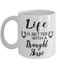 Funny Draught Horse Mug Life Is Better With A Draught Horse Coffee Cup 11oz 15oz White