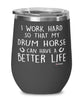 Funny Drum Horse Wine Glass I Work Hard So That My Drum Horse Can Have A Better Life 12oz Stainless Steel Black