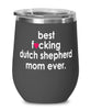 Funny Dutch Shepherd Dog Wine Glass B3st F-cking Dutch Shepherd Mom Ever 12oz Stainless Steel Black