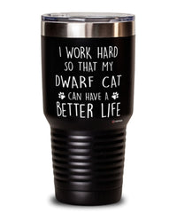 Funny Dwarf Cat Tumbler I Work Hard So That My Dwarf Cat Can Have A Better Life 30oz Stainless Steel Black