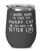 Funny Dwarf Cat Wine Glass I Work Hard So That My Dwarf Cat Can Have A Better Life 12oz Stainless Steel Black