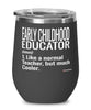Funny Early Childhood Educator Wine Glass Like A Normal Teacher But Much Cooler 12oz Stainless Steel Black