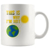 Funny Earth Day Mug This Is Why Im Hot 11oz White Coffee Mugs
