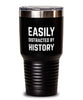 Funny Easily Distracted By History Tumbler 30oz Stainless Steel