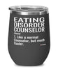 Funny Eating Disorder Counselor Wine Glass Like A Normal Counselor But Much Cooler 12oz Stainless Steel Black