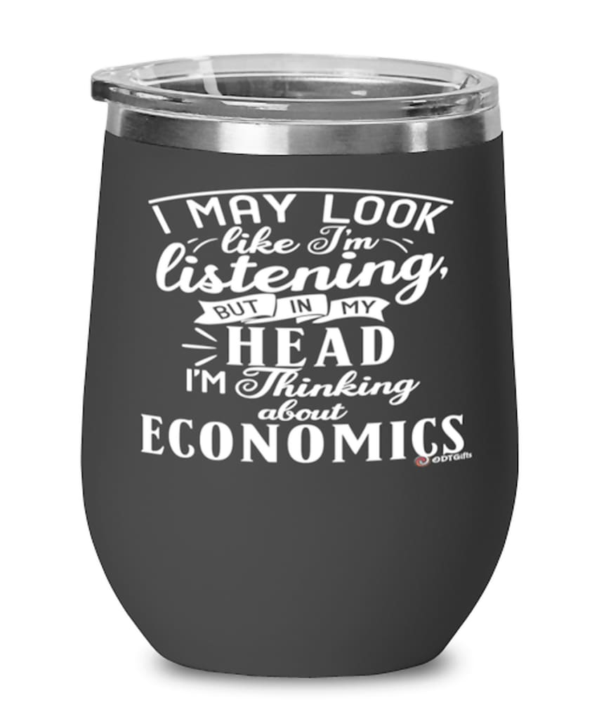 Funny Economist Wine Glass I May Look Like I'm Listening But In My Head I'm Thinking About Economics 12oz Stainless Steel Black