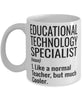 Funny Educational Technology Specialist Mug Like A Normal Teacher But Much Cooler Coffee Cup 11oz 15oz White