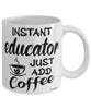Funny Educator Mug Instant Educator Just Add Coffee Cup White