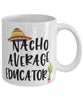 Funny Educator Mug Nacho Average Educator Coffee Mug 11oz White