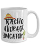 Funny Educator Mug Nacho Average Educator Coffee Cup 15oz White