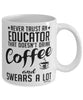 Funny Educator Mug Never Trust An Educator That Doesn't Drink Coffee and Swears A Lot Coffee Cup 11oz 15oz White