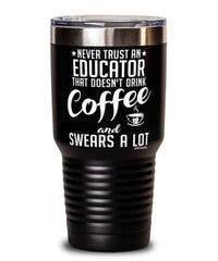 Funny Educator Tumbler Never Trust An Educator That Doesn't Drink Coffee and Swears A Lot 30oz Stainless Steel Black