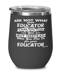 Funny Educator Wine Glass Ask Not What Your Educator Can Do For You 12oz Stainless Steel Black