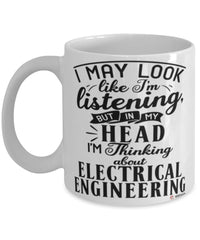 Funny Electrical Engineer Mug I May Look Like I'm Listening But In My Head I'm Thinking About Electrical Engineering Coffee Cup White