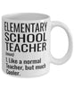 Funny Elementary School Teacher Mug Like A Normal Teacher But Much Cooler Coffee Cup 11oz 15oz White