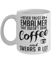 Funny Embalmer Mug Never Trust An Embalmer That Doesn't Drink Coffee and Swears A Lot Coffee Cup 11oz 15oz White